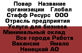 Повар › Название организации ­ Глобал Стафф Ресурс, ООО › Отрасль предприятия ­ Услуги для бизнеса › Минимальный оклад ­ 42 000 - Все города Работа » Вакансии   . Ямало-Ненецкий АО,Муравленко г.